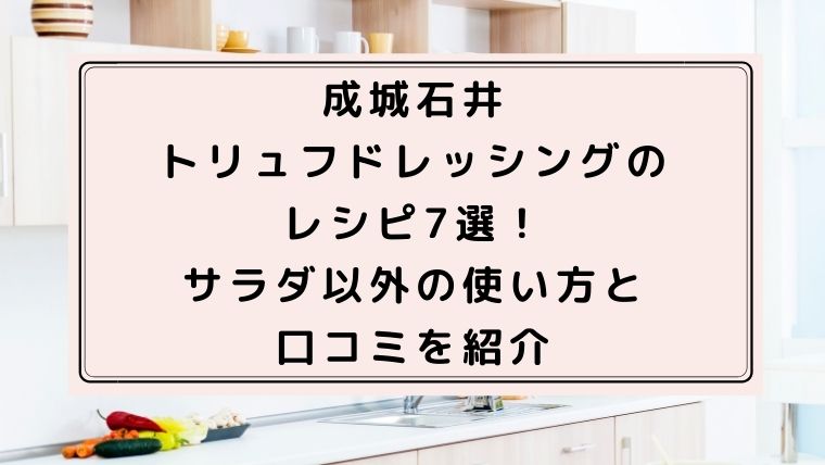 成城石井のトリュフドレッシングのレシピ7選！サラダ以外の使い方と口コミを紹介｜ハピネスみっけ