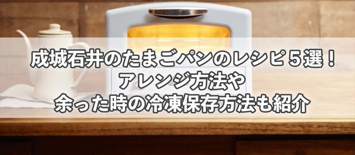 成城石井のたまごパンのレシピ５選！アレンジ方法＆余った時の冷凍保存方法も紹介｜ハピネスみっけ