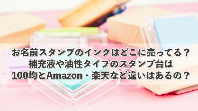 お名前スタンプのインクはどこに売ってる？補充液や油性タイプのスタンプ台は100均とAmazon・楽天など違いはあるの？