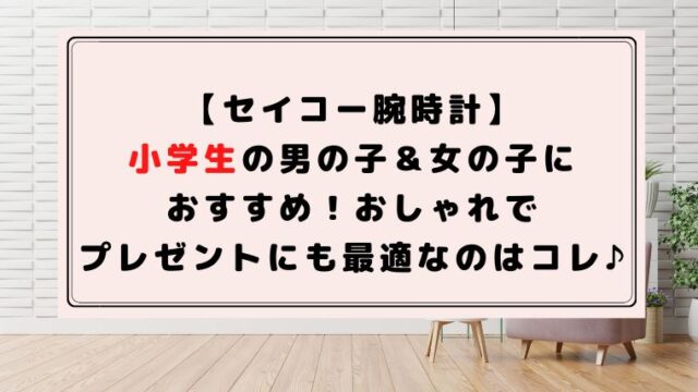 セイコー腕時計 小学生の男の子 女の子におすすめ おしゃれでプレゼントにも最適なのはコレ ハピネスみっけ