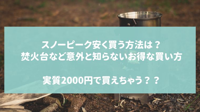 スノーピーク安く買う方法は？焚火台など意外と知らないお得な買い方｜ハピネスみっけ