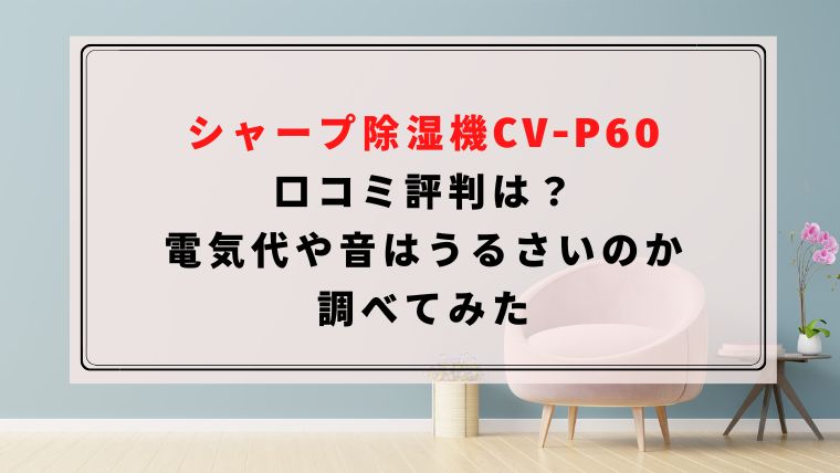 CV-P60の口コミは？シャープ除湿機の電気代や音はうるさいのか調べてみました｜ハピネスみっけ