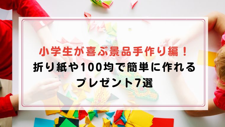 小学生が喜ぶ景品手作り編 折り紙や100均で簡単に作れるプレゼント7選 ハピネスみっけ