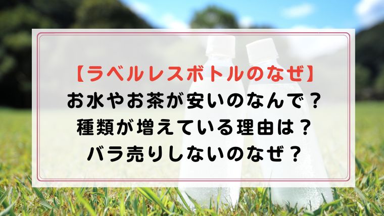 ラベルレスボトルのなぜ】お水やお茶が安い＆増えているのなんで？｜ハピネスみっけ