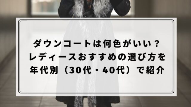 ダウンコートは何色がいい？レディースおすすめの選び方を年代別（30代・40代）で紹介｜ハピネスみっけ